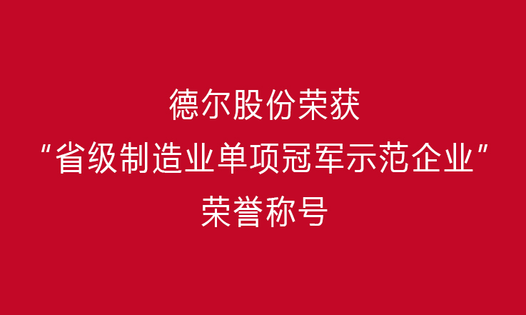 創(chuàng)新前行 勇攀高峰——德爾股份榮獲“省級(jí)制造業(yè)單項(xiàng)冠軍示范企業(yè)”榮譽(yù)稱號(hào)